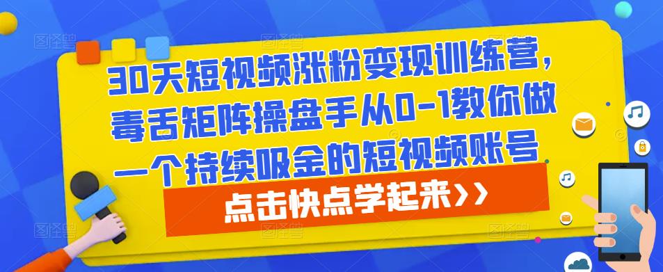 30天短视频涨粉变现训练营，毒舌矩阵操盘手从0-1教你做一个持续吸金的短视频账号-副业资源站