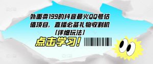 外面卖199的抖音最火QQ号估值项目，直播必备礼物收割机【详细玩法】-副业资源站