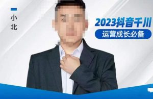 小北·抖音千川运营必备，起号搭建计划，增长期搭建计划，2023千川实操课！-副业资源站