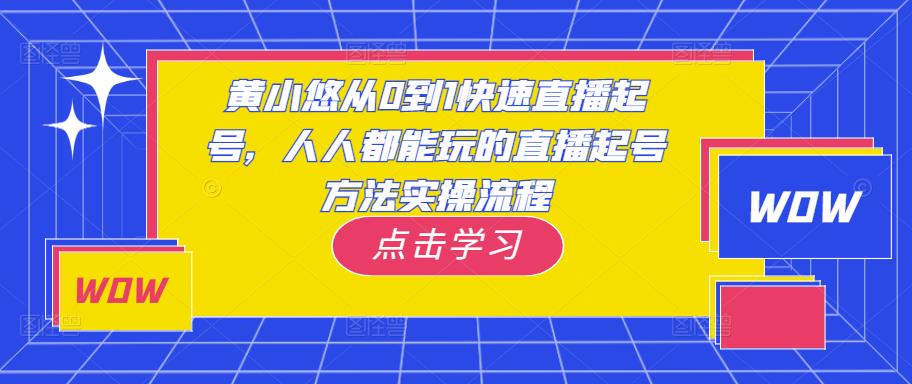 黄小悠从0到1快速直播起号，人人都能玩的直播起号方法实操流程-副业资源站