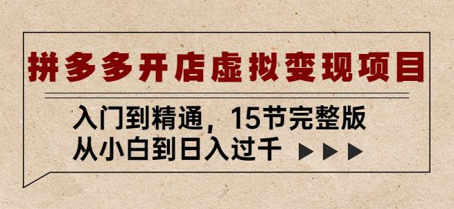 拼多多开店虚拟变现项目：入门到精通，从小白到日入过千（15节完整版）-副业资源站