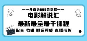外面卖699的电影解说汇最新最全最干课程：电影配音剪辑搬运视频直播带货-副业资源站