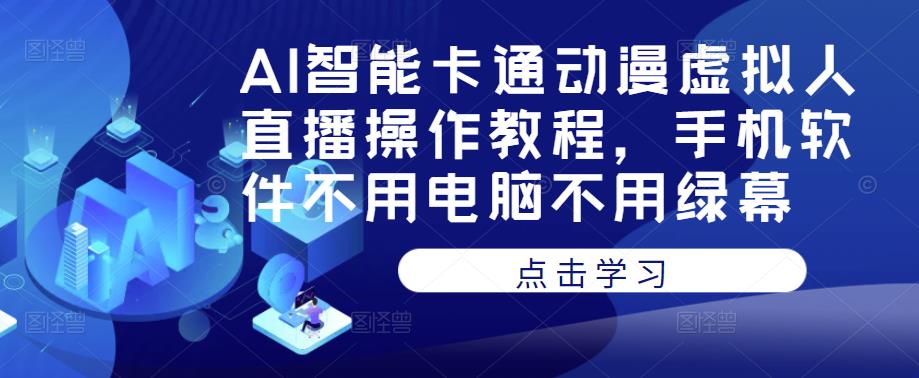 AI智能卡通动漫虚拟人直播操作教程，手机软件不用电脑不用绿幕-副业资源站