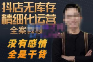 陈南丰·抖店无库存精细化运营，别人玩付费流量通投拉满，我们截他们的流，干倒付费-副业资源站