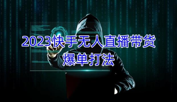 2023快手无人直播带货爆单教程，正规合法，长期稳定，可批量放大操作-副业资源站