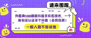 外面卖588最新抖音多实名技术，一个身份证认证多个抖音（会员自测）-副业资源站