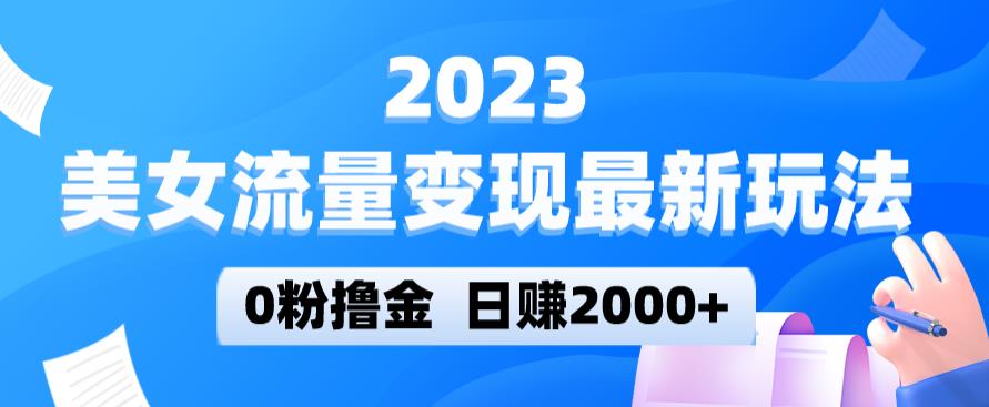 2023美女流量变现最新玩法，0粉撸金，日赚2000+，实测日引流300+-副业资源站