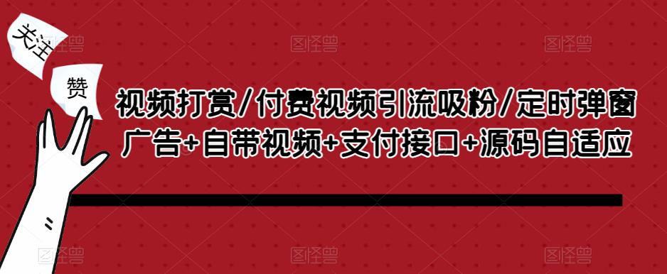 视频打赏/付费视频引流吸粉/定时弹窗广告+自带视频+支付接口+源码自适应-副业资源站