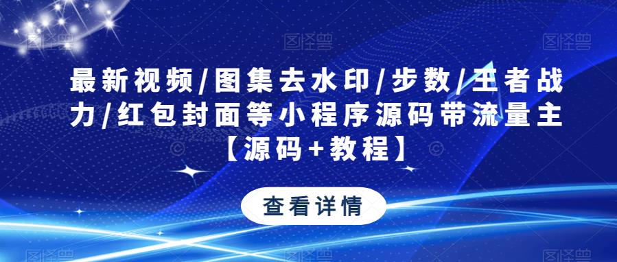 最新视频/图集去水印/步数/王者战力/红包封面等小程序源码带流量主【源码+教程】-副业资源站