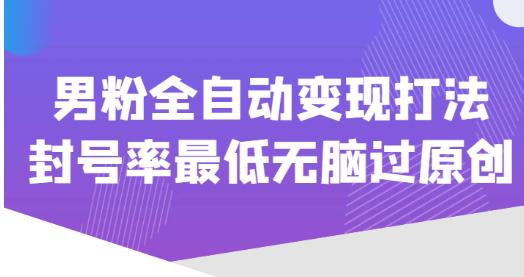 价值1980的男粉全自动变现打法，封号率最低无脑过原创-副业资源站