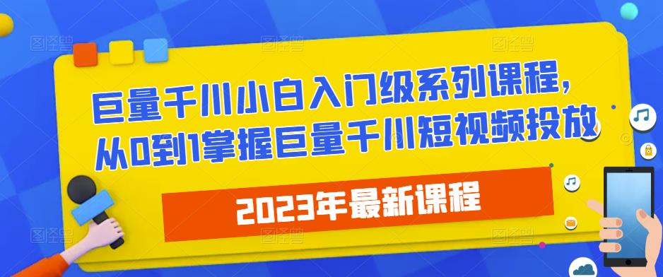 2023最新巨量千川小白入门级系列课程，从0到1掌握巨量千川短视频投放-副业资源站