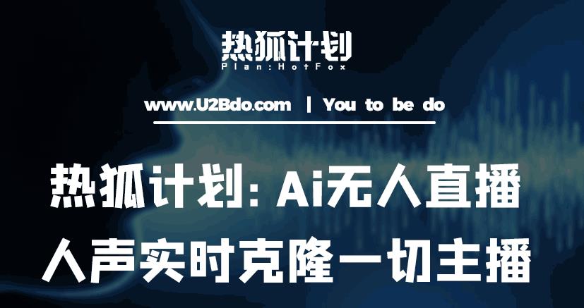 热狐计划：Ai无人直播实时克隆一切主播·无人直播新时代（包含所有使用到的软件）-副业资源站