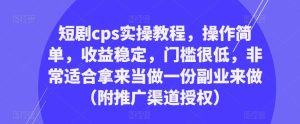 短剧cps实操教程,操作简单,收益稳定,门槛很低,非常适合拿来当做一份副业来做(附推广渠道授权)-副业资源站