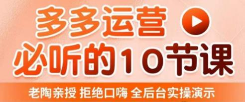 老陶电商·拼多多运营必听10节课，拒绝口嗨，全后台实操演示，花的少，赚得多，爆款更简单-副业资源站