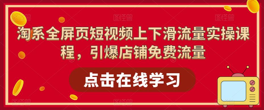 淘系全屏页短视频上下滑流量实操课程，引爆店铺免费流量-副业资源站