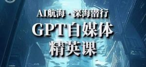 AI航海计划ChatGPT自媒体精英课，快速从入门到进阶（首创调教心流法|实战案例|内容自动化）-副业资源站