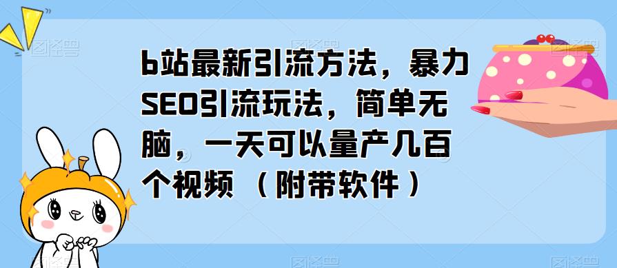 b站最新引流方法，暴力SEO引流玩法，简单无脑，一天可以量产几百个视频（附带软件）-副业资源站