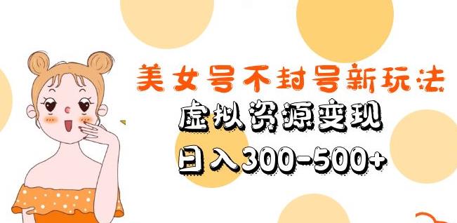 美女号不封号新玩法，虚拟资源变现，日入300-500+-副业资源站