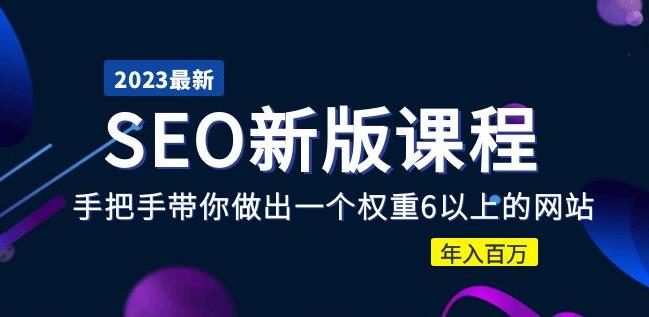 2023某大佬收费SEO新版课程：手把手带你做出一个权重6以上的网站，年入百万-副业资源站