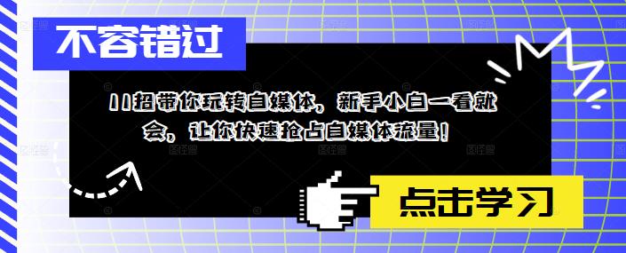 11招带你玩转自媒体，新手小白一看就会，让你快速抢占自媒体流量！-副业资源站