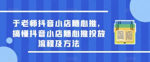 于老师抖音小店随心推，搞懂抖音小店随心推投放流程及方法-副业资源站