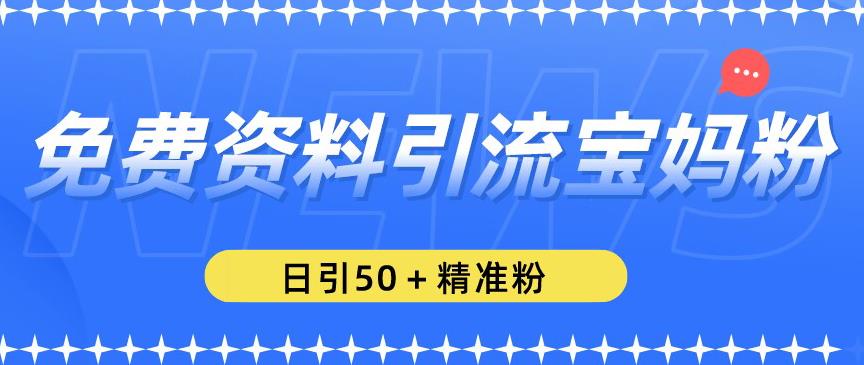 免费资料引流宝妈粉，日引50+精准粉【揭秘】-副业资源站