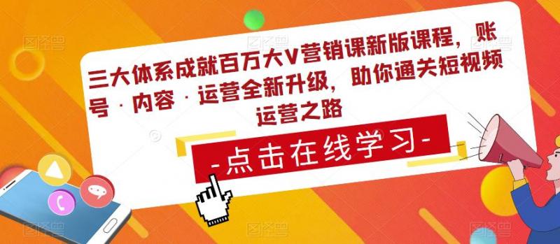 三大体系成就百万大V营销课新版课程，账号·内容·运营全新‭升‬级，助你‭通‬‭关短视‬‭频‬运营之路-副业资源站