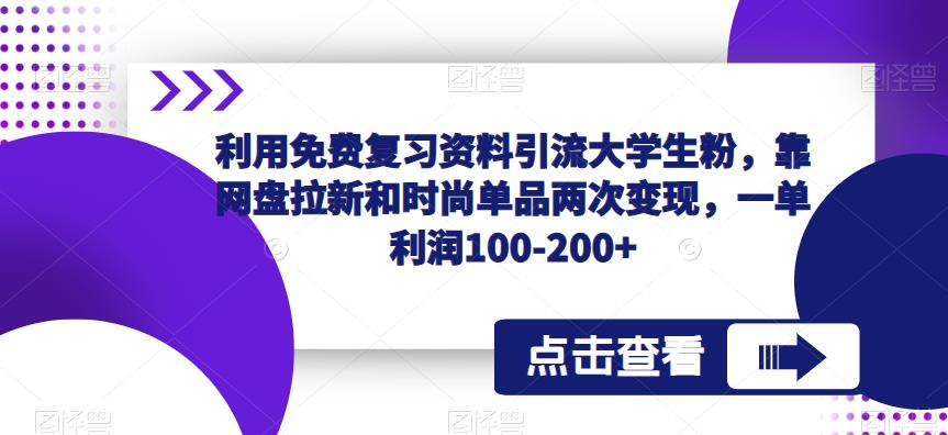 利用免费复习资料引流大学生粉，靠网盘拉新和时尚单品两次变现，一单利润100-200+-副业资源站