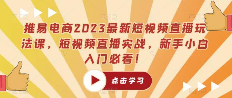 推易电商2023最新短视频直播玩法课，短视频直播实战，新手小白入门必看！-副业资源站