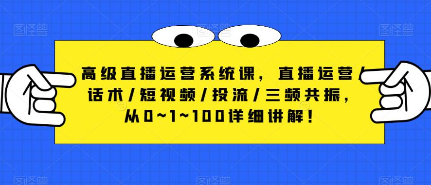 高级直播运营系统课，直播运营/话术/短视频/投流/三频共振，从0~1~100详细讲解！-副业资源站