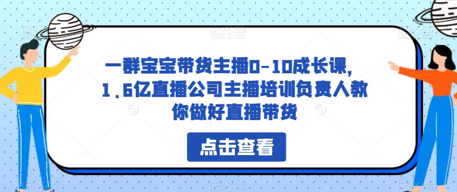 一群宝宝带货主播0-10成长课，1.6亿直播公司主播培训负责人教你做好直播带货-副业资源站