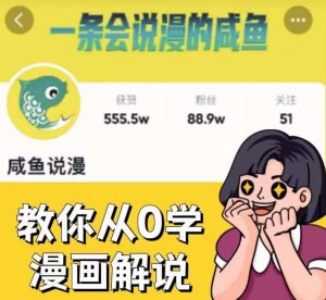 咸鱼说漫·教你从0学漫画解说 ：2个月时间涨粉88w，多种变现模式，一条视频收入过万-副业资源站