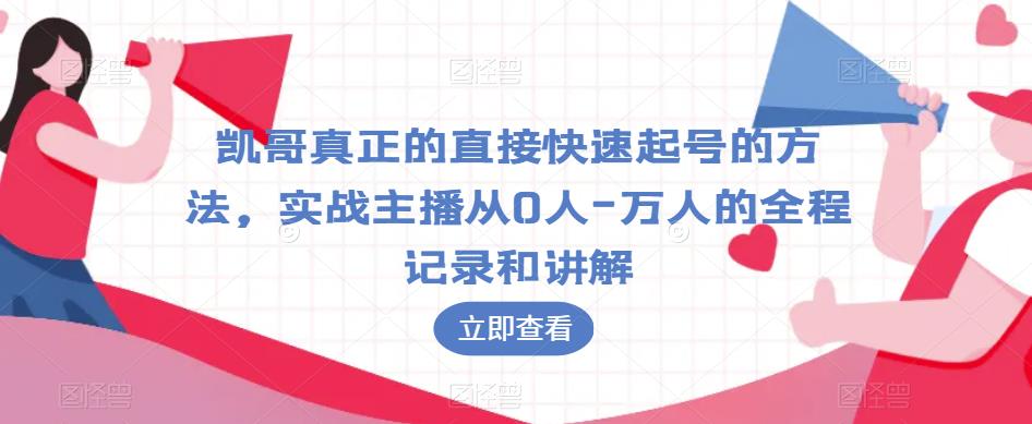 凯哥真正的直接快速起号的方法，实战主播从0人-万人的全程记录和讲解-副业资源站