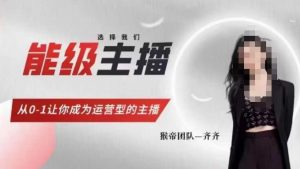 猴帝家的主播课,能级主播成长,从0-1让你成为运营型的主播-副业资源站