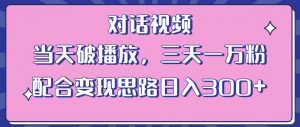 情感类对话视频,当天破播放 三天一万粉 配合变现思路日入300+(教程+素材)-副业资源站