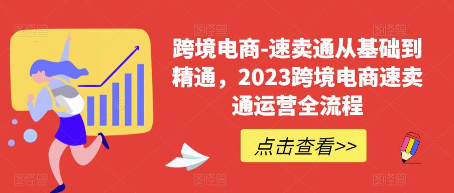 跨境电商-速卖通从基础到精通，2023跨境电商速卖通运营全流程-副业资源站