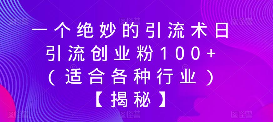 一个绝妙的引流术日引流创业粉100+（适合各种行业）【揭秘】-副业资源站