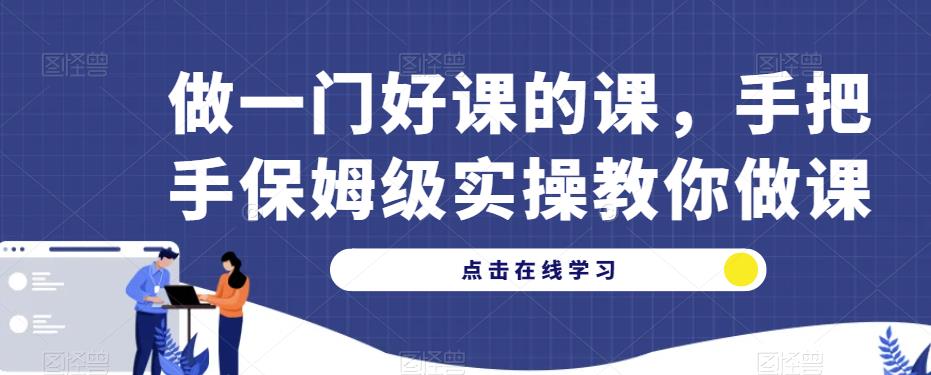 做一门好课的课，手把手保姆级实操教你做课-副业资源站