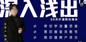 阿浅地产圈·深入浅出1.0,带你学流量思维,教你做垂直账号,陪你做房产成交-副业资源站