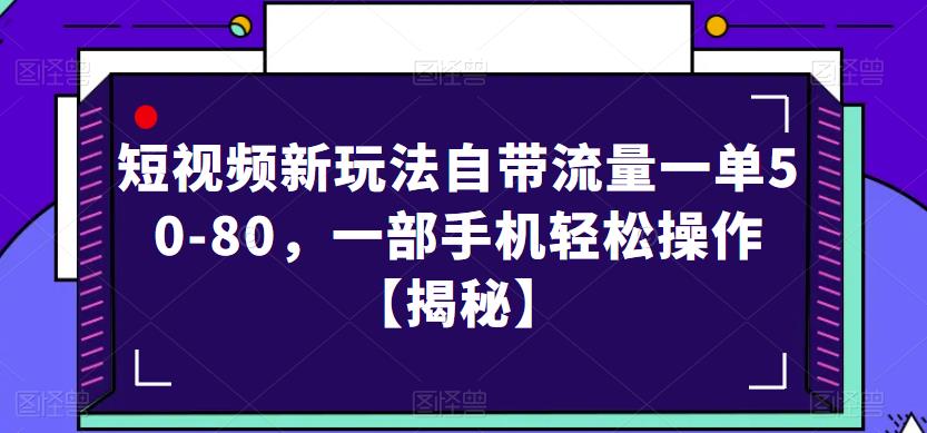 短视频新玩法自带流量一单50-80，一部手机轻松操作【揭秘】-副业资源站