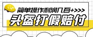 最新头盔打假赔付玩法，一单利润几百+（仅揭秘）-副业资源站
