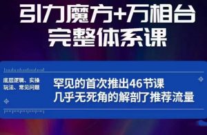 引力魔方万相台完整体系课：底层逻辑、实操玩法、常见问题，无死角解剖推荐流量-副业资源站