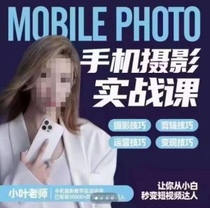 小叶老师手机摄影实战课,一部手机创造摄影剪切美学,让你从小白秒变短视频达人(思维+实操)-副业资源站