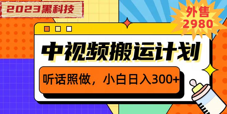 外面卖2980元2023黑科技操作中视频撸收益，听话照做小白日入300+-副业资源站