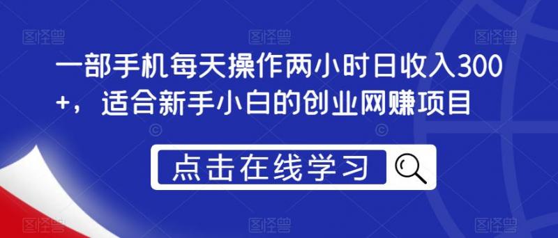 一部手机每天操作两小时日收入300+，适合新手小白的创业网赚项目【揭秘】-副业资源站