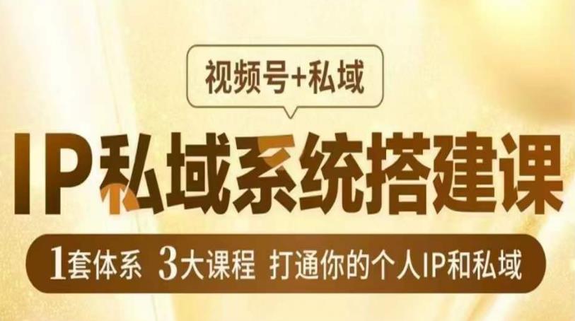 IP私域系统搭建课，视频号+私域​，1套体系3大课程，打通你的个人IP和私域-副业资源站