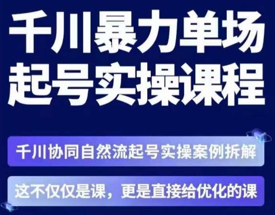 茂隆·章同学千川单场起号实操课，​千川协同自然流起号实操案例拆解，解密起号核心算法6件套-副业资源站