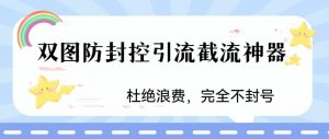 火爆双图防封控引流截流神器，最近非常好用的短视频截流方法【揭秘】-副业资源站