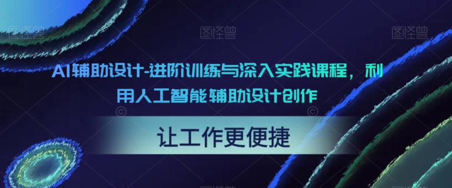 AI辅助设计-进阶训练与深入实践课程，利用人工智能辅助设计创作-副业资源站