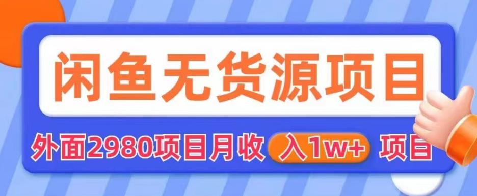 外面2980卖闲鱼无货源项目，月收入1w+【揭秘】-副业资源站